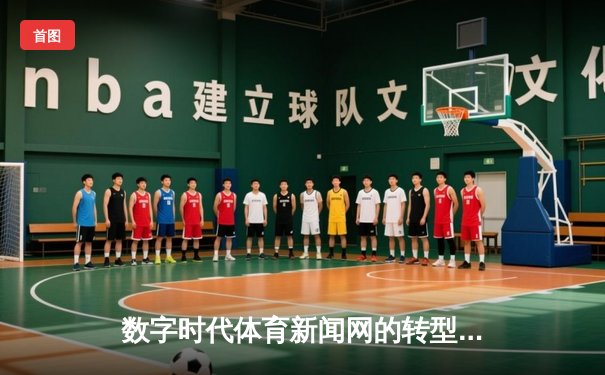 数字时代体育新闻网的转型：从信息传递到沉浸式体验