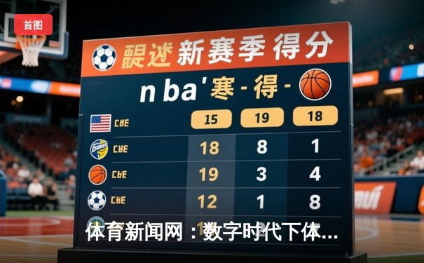 体育新闻网：数字时代下体育资讯的传播变革与价值重塑