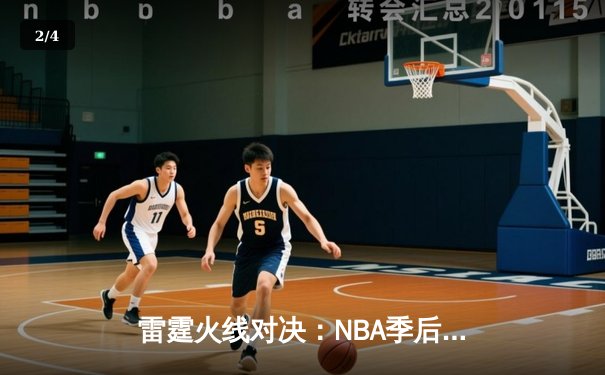 雷霆火线对决：NBA季后赛G5激战，亚历山大狂砍42分助球队逆转取胜 - 2