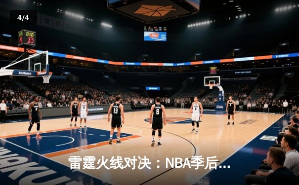雷霆火线对决：NBA季后赛G5激战，亚历山大狂砍42分助球队逆转取胜 - 4