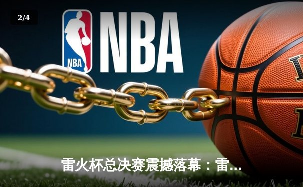 雷火杯总决赛震撼落幕：雷霆队加时逆转夺冠，MVP李雷独砍45分 - 2