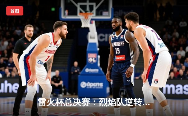 雷火杯总决赛：烈焰队逆转雷霆队夺冠，MVP李峻狂砍45分创纪录