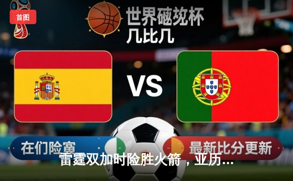 雷霆双加时险胜火箭，亚历山大狂砍40分率队豪取六连胜