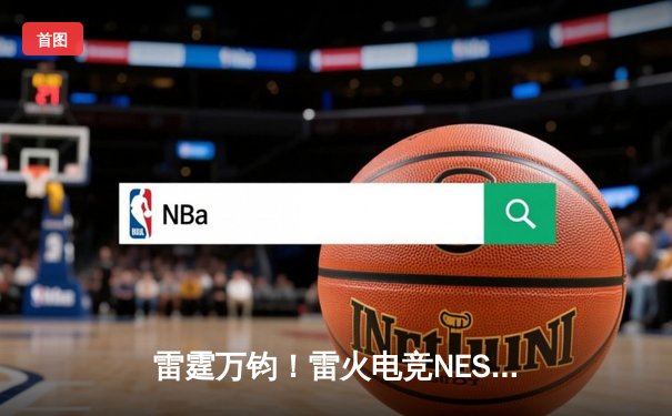 雷霆万钧！雷火电竞NEST总决赛TNC绝境翻盘，3:2险胜FLY斩获冠军