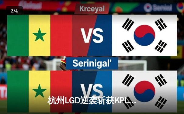 杭州LGD逆袭斩获KPL夏季赛首胜，雷火官方直播回放引爆热议 - 2