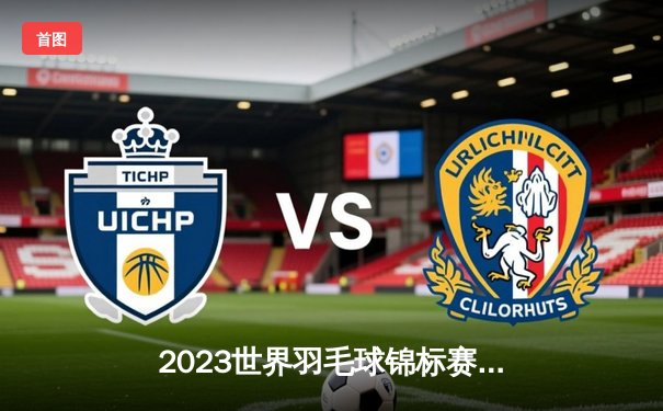 2023世界羽毛球锦标赛：安赛龙与戴资颖强势夺冠，雷火体育精彩回放引热议