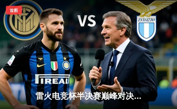 雷火电竞杯半决赛巅峰对决：雷霆战队3:2险胜烈焰，晋级总决赛