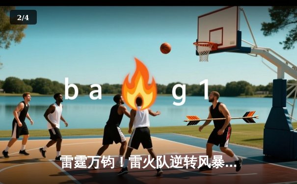 雷霆万钧！雷火队逆转风暴队，豪取十连胜创赛季新高 - 2