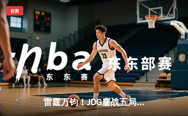 雷霆万钧！JDG鏖战五局险胜WBG，Knight沙皇关键推盘锁定胜局